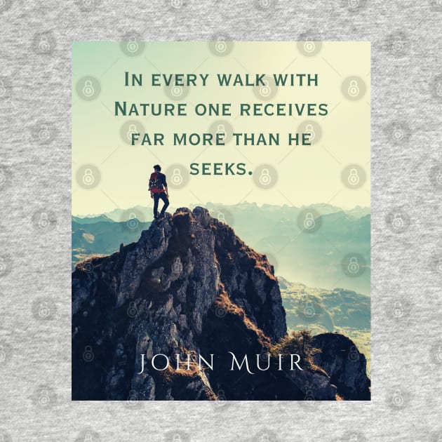 John Muir quote: In every walk with nature one receives far more than he seeks. by artbleed